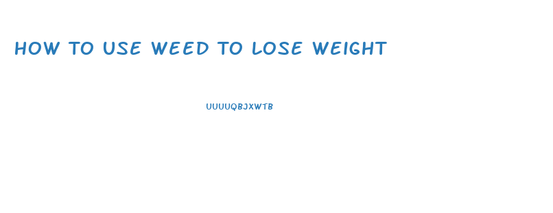 How To Use Weed To Lose Weight