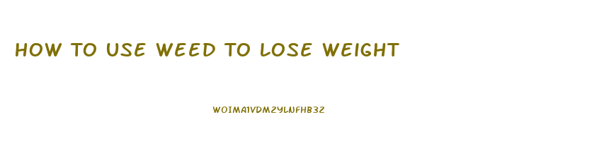 How To Use Weed To Lose Weight