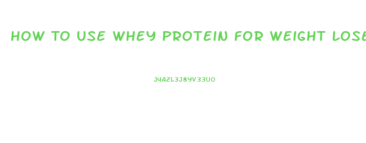 How To Use Whey Protein For Weight Lose