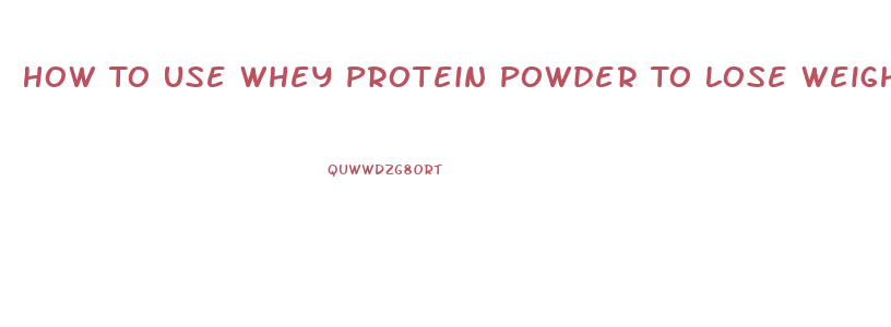 How To Use Whey Protein Powder To Lose Weight