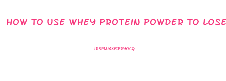 How To Use Whey Protein Powder To Lose Weight