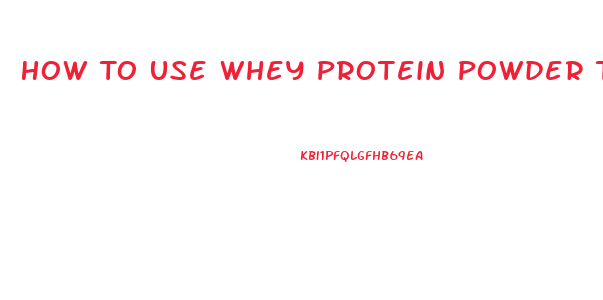 How To Use Whey Protein Powder To Lose Weight