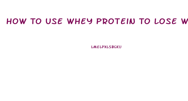 How To Use Whey Protein To Lose Weight