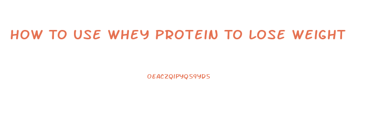 How To Use Whey Protein To Lose Weight