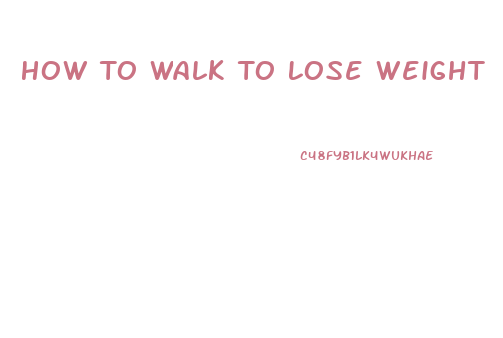 How To Walk To Lose Weight