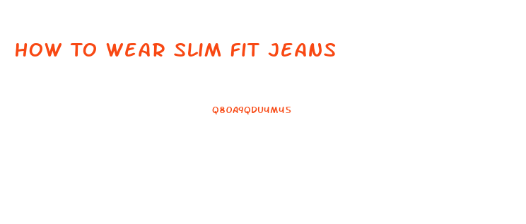How To Wear Slim Fit Jeans