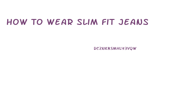 How To Wear Slim Fit Jeans