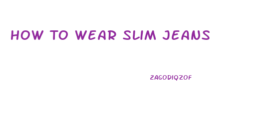 How To Wear Slim Jeans