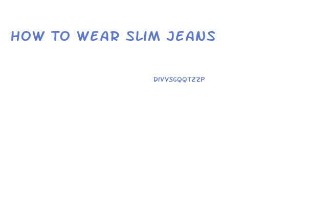 How To Wear Slim Jeans