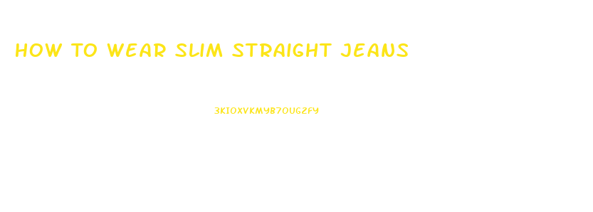 How To Wear Slim Straight Jeans
