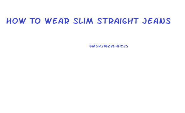 How To Wear Slim Straight Jeans