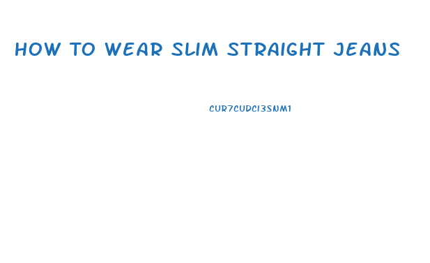 How To Wear Slim Straight Jeans