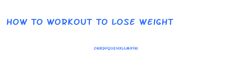 How To Workout To Lose Weight