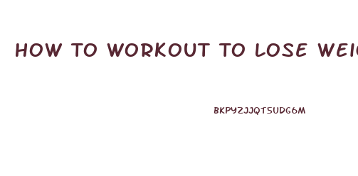 How To Workout To Lose Weight Fast