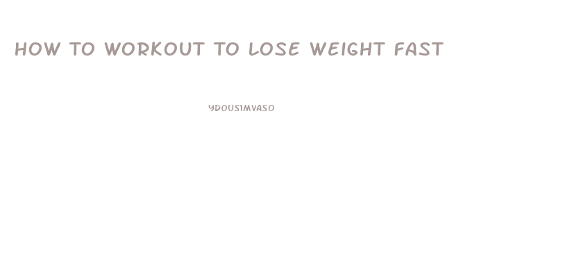 How To Workout To Lose Weight Fast