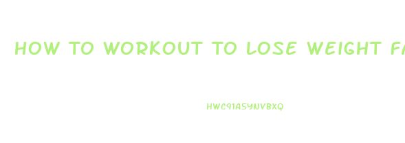 How To Workout To Lose Weight Fast