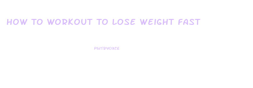 How To Workout To Lose Weight Fast