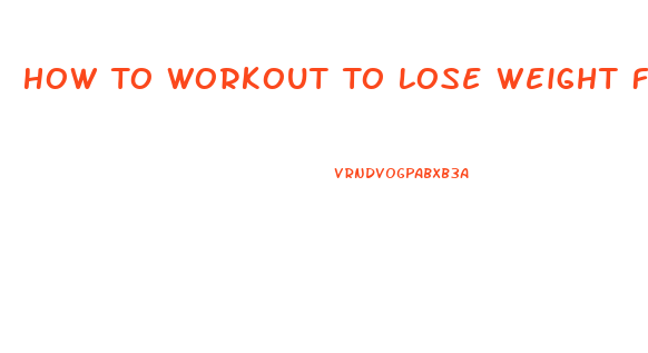 How To Workout To Lose Weight Fast