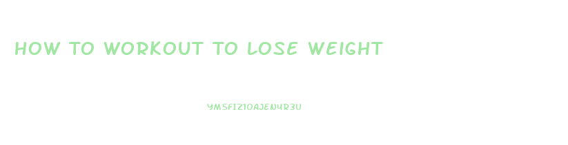 How To Workout To Lose Weight
