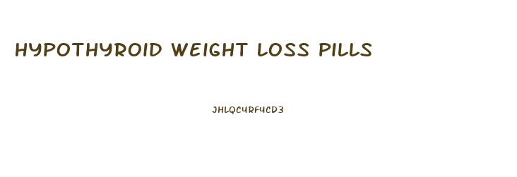 Hypothyroid Weight Loss Pills