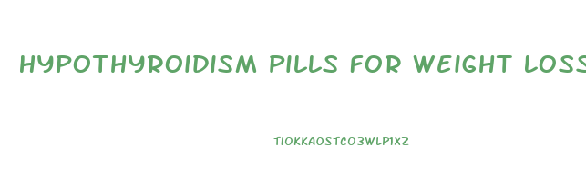 Hypothyroidism Pills For Weight Loss