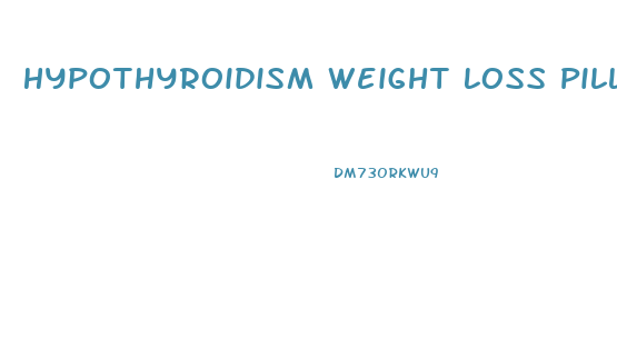 Hypothyroidism Weight Loss Pills