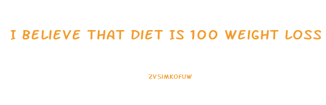 I Believe That Diet Is 100 Weight Loss