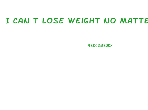 I Can T Lose Weight No Matter What I Do