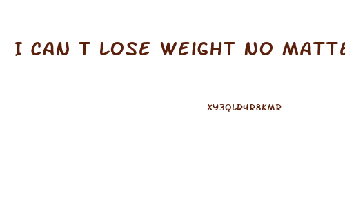 I Can T Lose Weight No Matter What I Do