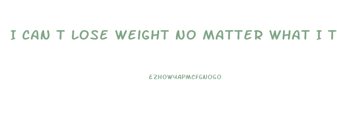 I Can T Lose Weight No Matter What I Try