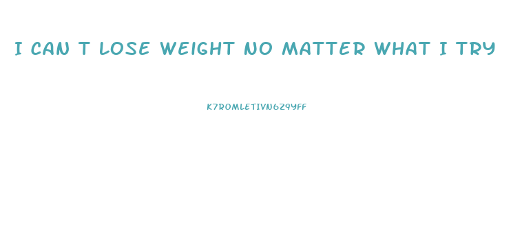 I Can T Lose Weight No Matter What I Try