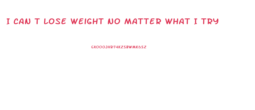 I Can T Lose Weight No Matter What I Try