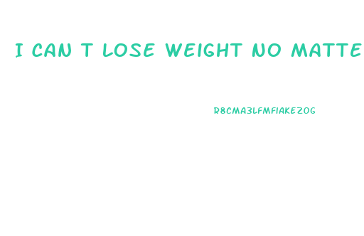 I Can T Lose Weight No Matter What I Try