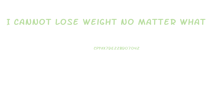 I Cannot Lose Weight No Matter What