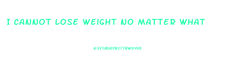 I Cannot Lose Weight No Matter What