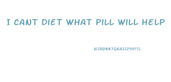 I Cant Diet What Pill Will Help