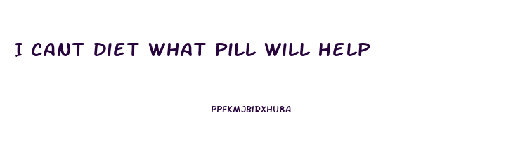 I Cant Diet What Pill Will Help