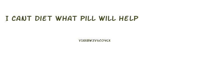 I Cant Diet What Pill Will Help