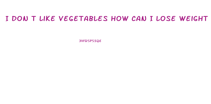 I Don T Like Vegetables How Can I Lose Weight