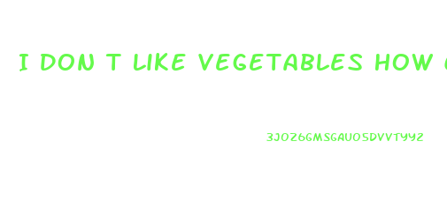 I Don T Like Vegetables How Can I Lose Weight