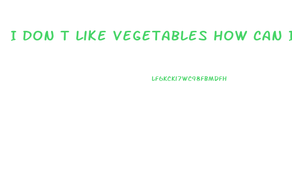 I Don T Like Vegetables How Can I Lose Weight