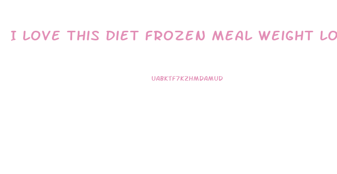 I Love This Diet Frozen Meal Weight Loss Freedietingfreedieting
