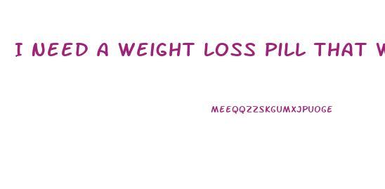 I Need A Weight Loss Pill That Works