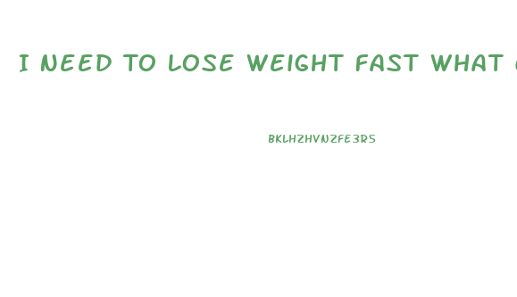 I Need To Lose Weight Fast What Can I Do