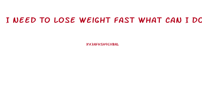 I Need To Lose Weight Fast What Can I Do