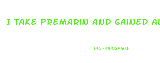 I Take Premarin And Gained Alot Of Weight What Diet Pill Would Really Help Me To Lose Weight