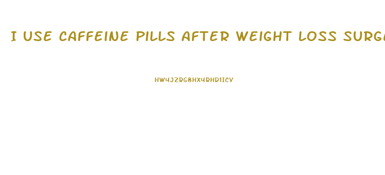 I Use Caffeine Pills After Weight Loss Surgery