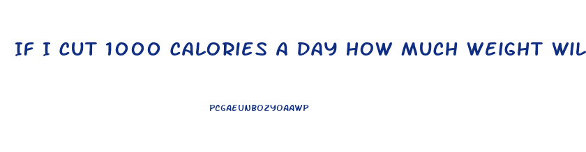 If I Cut 1000 Calories A Day How Much Weight Will I Lose
