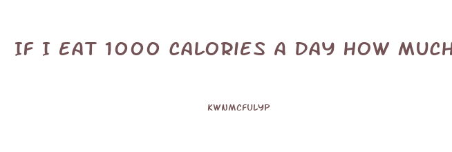 If I Eat 1000 Calories A Day How Much Weight Will I Lose