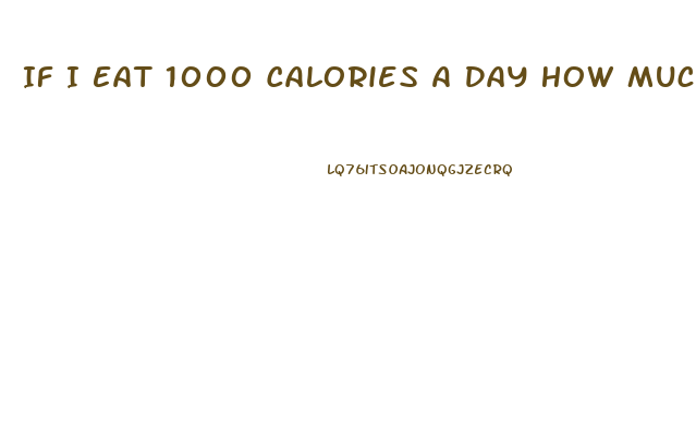 If I Eat 1000 Calories A Day How Much Weight Will I Lose